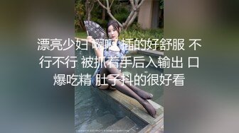 黑丝高跟嫂子饥渴求操 胯下跪舔 全程主动无套骑乘 大屌直接顶到花芯麻酥酥 很会扭动 销魂浪叫