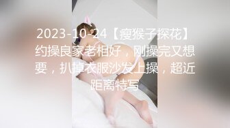 2023-10-24【瘦猴子探花】约操良家老相好，刚操完又想要，扒掉衣服沙发上操，超近距离特写