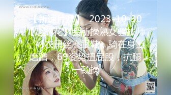 【新速片遞】  2023-10-30【赵探花】会所操熟女骚技师，衬衣黑丝高跟鞋，骑在身上磨蹭，69姿势扭屁股，抗腿一顿操