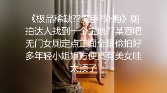 《极品稀缺??魔手?外购》厕拍达人找到一个宝地??某酒吧无门女厕定点正面全景偸拍好多年轻小姐姐方便真有美女哇太顶了