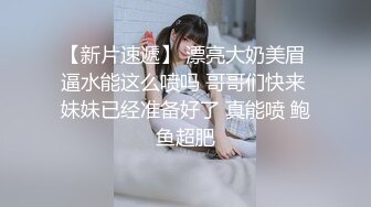 【新片速遞】 漂亮大奶美眉 逼水能这么喷吗 哥哥们快来 妹妹已经准备好了 真能喷 鲍鱼超肥