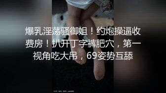 爆乳淫荡骚御姐！约炮操逼收费房！扒开丁字裤肥穴，第一视角吃大吊，69姿势互舔