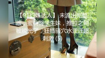 【91约妹达人】 未流出完整版，蜜桃臀学生妹，推拉之间被脱光了，狂插骚穴水汪汪超刺激 (5)