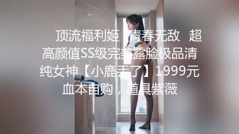 ⚡⚡顶流福利姬⭐青春无敌⭐超高颜值SS级完美露脸极品清纯女神【小鹿丢了】1999元血本自购，道具紫薇