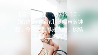 【新片速遞】   2024.4.10，【暗访足疗探花】，爱意随钟起，今夜遇到风骚人妻，谈婚姻谈人生间屌！