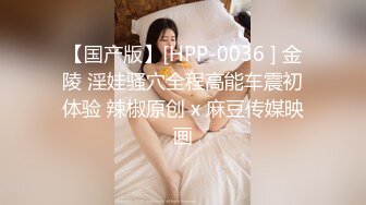 【国产版】[HPP-0036 ] 金陵 淫娃骚穴全程高能车震初体验 辣椒原创 x 麻豆传媒映画