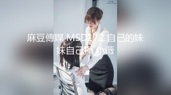 麻豆傳媒 MSD172 自己的妹妹自己操 小薇