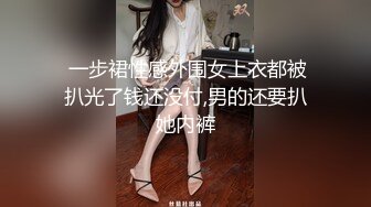  一步裙性感外围女上衣都被扒光了钱还没付,男的还要扒她内裤