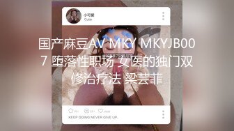 国产麻豆AV MKY MKYJB007 堕落性职场 女医的独门双修治疗法 梁芸菲