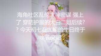 海角社区人气姐弟乱伦大神会喷水的亲姐姐新作网吧调教姐姐自慰，电击阴蒂差点蹦起来，再拉到女厕所玩尿内射