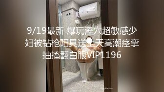 9/19最新 爆玩淫穴超敏感少妇被钻枪阳具送上天高潮痉挛抽搐翻白眼VIP1196