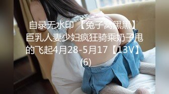 自录无水印 【兔子窝黑黑】巨乳人妻少妇疯狂骑乘奶子甩的飞起4月28-5月17【13V】 (6)