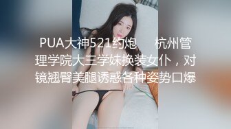 PUA大神521约炮❤️杭州管理学院大三学妹换装女仆，对镜翘臀美腿诱惑各种姿势口爆