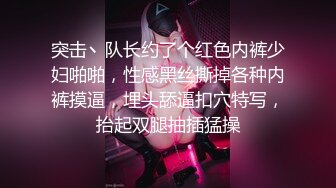 突击丶队长约了个红色内裤少妇啪啪，性感黑丝撕掉各种内裤摸逼，埋头舔逼扣穴特写，抬起双腿抽插猛操