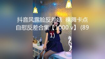 抖音风露脸反差婊  裸舞卡点自慰反差合集【1000 v】 (891)