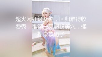 超火网红级女神，回归难得收费秀，难得一见超粉美穴，揉捏柔软奶子