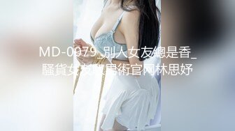 MD-0079_別人女友總是香_騷貨女友馭男術官网林思妤