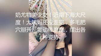  劲爆完美身材 极品尤物ChineseBunny顶级精盆巅峰女神 大鸡巴塞满小母狗的骚逼