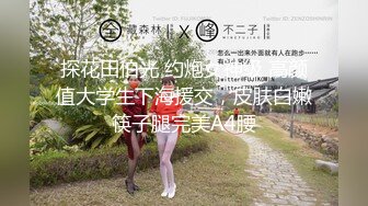 阴唇很长的长腿模特儿女神，高挑苗条的身材，白皙皮肤，妖艳迷人高颜值脸蛋儿，摄影师的咸猪手，舔得她酥酥的