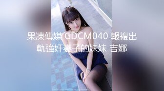 果凍傳媒 GDCM040 報複出軌強奸妻子的妹妹 吉娜