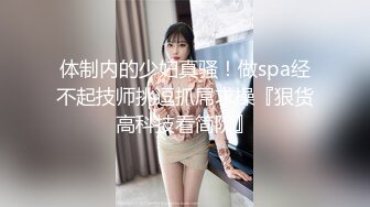 体制内的少妇真骚！做spa经不起技师挑逗抓屌求操『狠货高科技看简阶』