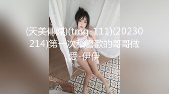 (天美傳媒)(tmg-111)(20230214)第一次和喜歡的哥哥做愛-伊伊