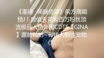 《重磅✅稀缺资源》前方高能预J！颜值天花板百万粉丝顶流极品人造外围CDTS【GINA】露脸私拍~有钱人的性宠物 (5)