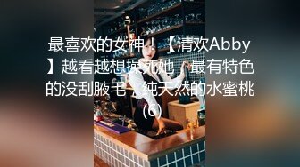 最喜欢的女神！【清欢Abby】越看越想操死她，最有特色的没刮腋毛，纯天然的水蜜桃 (6)