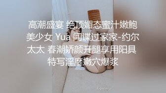 高潮盛宴 绝顶媚态蜜汁嫩鲍美少女 Yua 间谍过家家-约尔太太 春潮娇颜开腿享用阳具 特写淫靡嫩穴爆浆