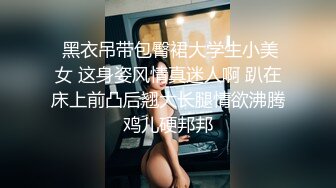  黑衣吊带包臀裙大学生小美女 这身姿风情真迷人啊 趴在床上前凸后翘大长腿情欲沸腾鸡儿硬邦邦