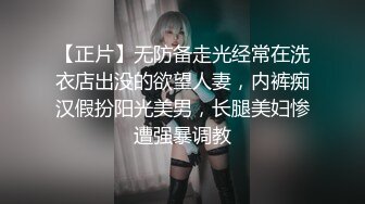 【正片】无防备走光经常在洗衣店出没的欲望人妻，内裤痴汉假扮阳光美男，长腿美妇惨遭强暴调教