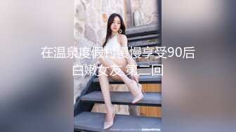 在温泉度假村慢慢享受90后白嫩女友 第二回