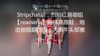 Stripchat站，烈焰红唇御姐【reaowna】网袜高跟鞋，炮击抽插翻白眼，大黑牛头部塞穴