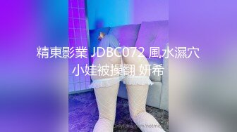 精東影業 JDBC072 風水濕穴小娃被操翻 妍希