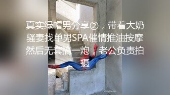 真实绿帽男分享②，带着大奶骚妻找单男SPA催情推油按摩然后无套搞一炮，老公负责拍摄