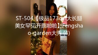 ST-504【极品173cm大长腿美女罕见开票啪啪】Fengshao-garden大秀 (4)