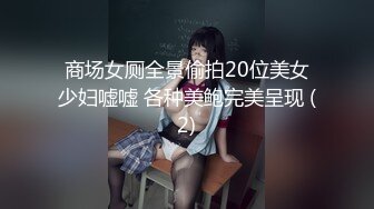 《极品CP魔手外购》近景偸拍商场女厕各种类型小姐姐方便亮点多长腿丝袜制服妹逗逼表情是怎么回事附加经典007极品厕拍 (1)