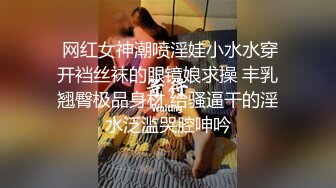  网红女神潮喷淫娃小水水穿开裆丝袜的眼镜娘求操 丰乳翘臀极品身材 给骚逼干的淫水泛滥哭腔呻吟