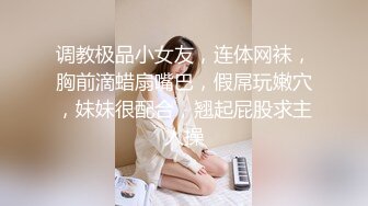 调教极品小女友，连体网袜，胸前滴蜡扇嘴巴，假屌玩嫩穴，妹妹很配合，翘起屁股求主人操