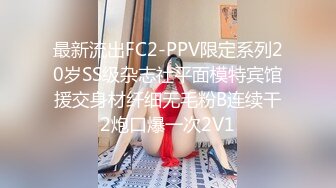 最新流出FC2-PPV限定系列20岁SS级杂志社平面模特宾馆援交身材纤细无毛粉B连续干2炮口爆一次2V1