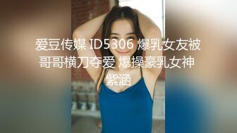 爱豆传媒 ID5306 爆乳女友被哥哥横刀夺爱 爆操豪乳女神 紫涵