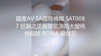 國產AV SA國際傳媒 SAT0087 狂飙之正義警官深陷大嫂桃色陷阱 RONA 梁佳芯