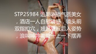 STP25984 近期刚播气质美女，酒店一人自慰诱惑，镜头前双指扣穴，翘起屁股后入姿势，浪叫呻吟美臀一上一下摆弄