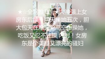 ★☆全网推荐☆★大神强上女房东后续！两天操她五次，胆大包天在摩天轮高空中操她，吃饭又忍不住操 内射！女房东是个美腿又漂亮的骚妇