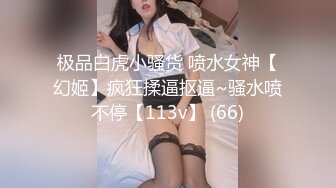 极品白虎小骚货 喷水女神【幻姬】疯狂揉逼抠逼~骚水喷不停【113v】 (66)