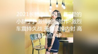 2021长腿美乳网红『可爱的小胖丁』激情啪啪新作-激烈车震持久战 无套顶操内射 高清私拍24P