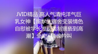 JVID精品 高人气清纯洋气巨乳女神【留学生宿舍变装情色自慰被学长发现强制猥亵到高潮】全空+销魂吟叫