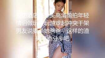 安防酒店摄像头高清偷拍年轻情侣做玩爱玩游戏起冲突干架男友说要杀她爸爸，这样的渣男早点分手吧