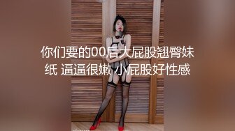 你们要的00后大屁股翘臀妹纸 逼逼很嫩 小屁股好性感