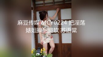 麻豆传媒 MCY0224 把淫荡婊姐操到腿软 苏语棠